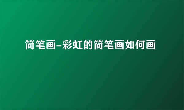 简笔画-彩虹的简笔画如何画