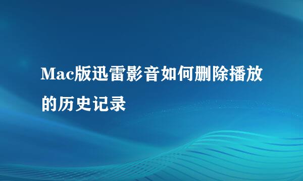 Mac版迅雷影音如何删除播放的历史记录