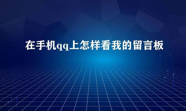 在手机qq上怎样看我的留言板