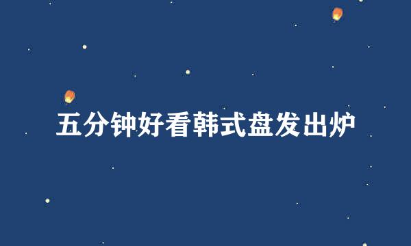 五分钟好看韩式盘发出炉