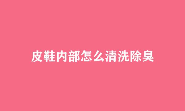 皮鞋内部怎么清洗除臭