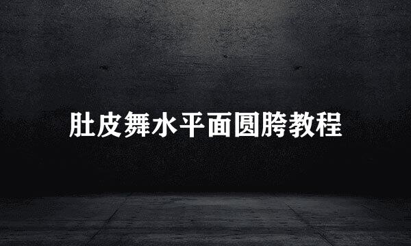 肚皮舞水平面圆胯教程