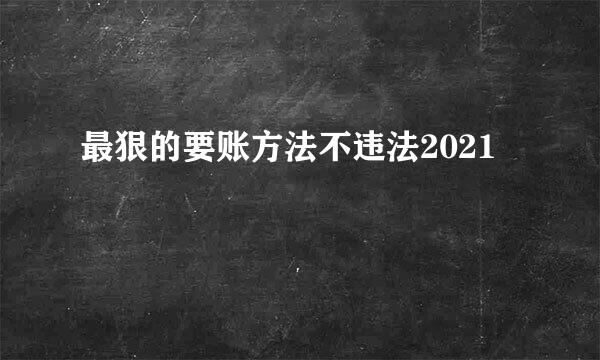 最狠的要账方法不违法2021