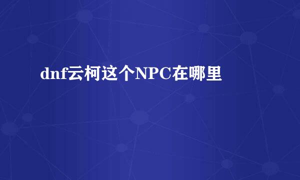 dnf云柯这个NPC在哪里