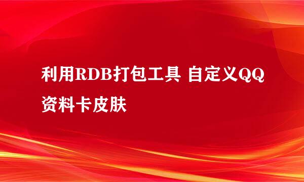 利用RDB打包工具 自定义QQ资料卡皮肤