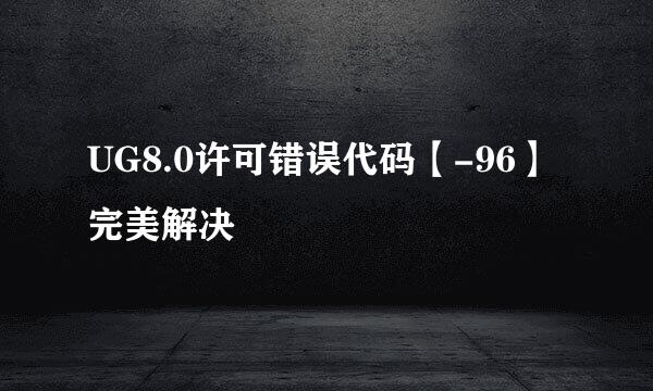 UG8.0许可错误代码【-96】完美解决