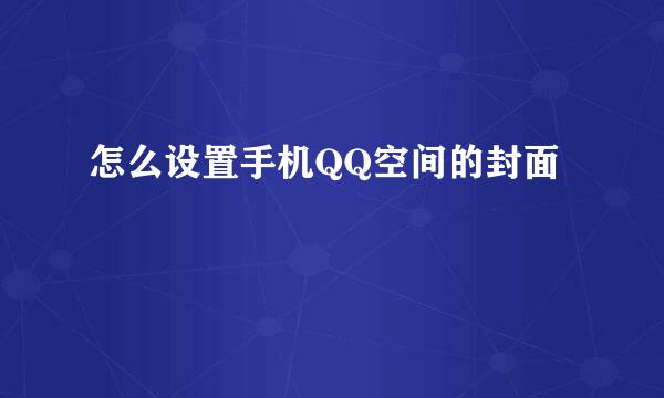 怎么设置手机QQ空间的封面