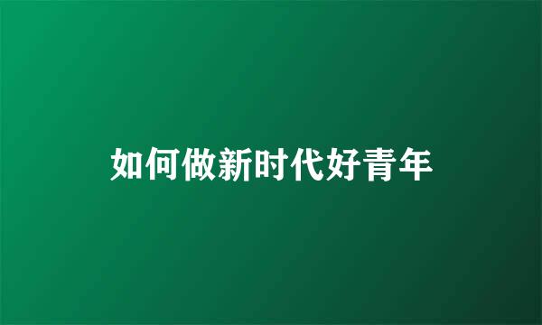 如何做新时代好青年