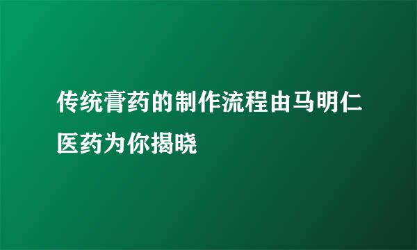 传统膏药的制作流程由马明仁医药为你揭晓