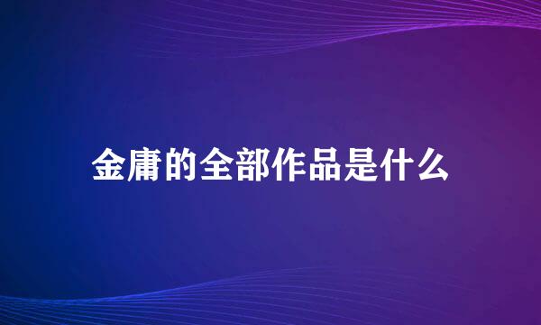 金庸的全部作品是什么