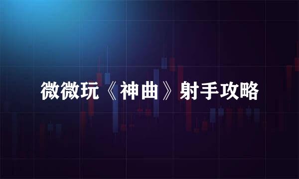 微微玩《神曲》射手攻略