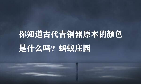 你知道古代青铜器原本的颜色是什么吗？蚂蚁庄园