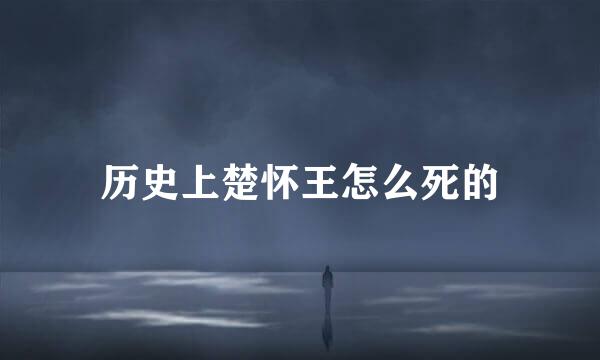 历史上楚怀王怎么死的