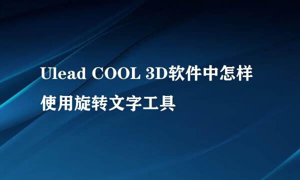 Ulead COOL 3D软件中怎样使用旋转文字工具