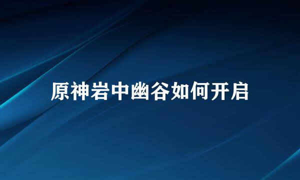 原神岩中幽谷如何开启