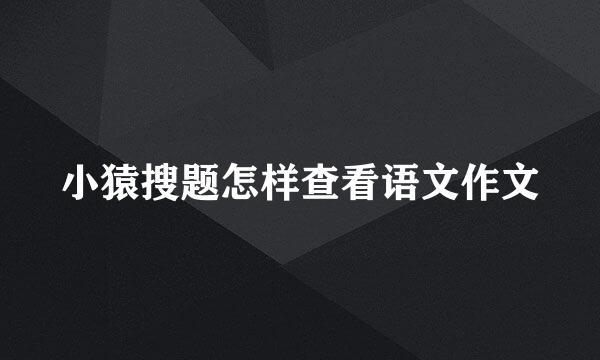 小猿搜题怎样查看语文作文
