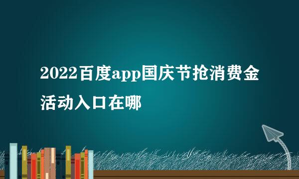 2022百度app国庆节抢消费金活动入口在哪