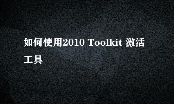 如何使用2010 Toolkit 激活工具