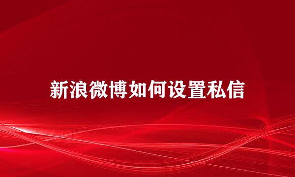 新浪微博如何设置私信