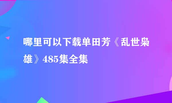 哪里可以下载单田芳《乱世枭雄》485集全集