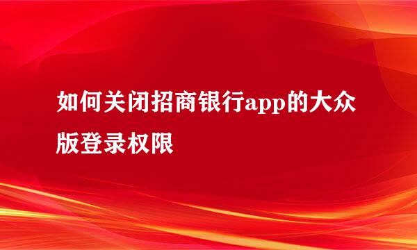 如何关闭招商银行app的大众版登录权限