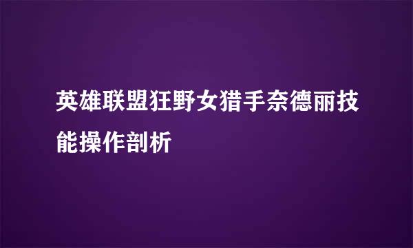 英雄联盟狂野女猎手奈德丽技能操作剖析