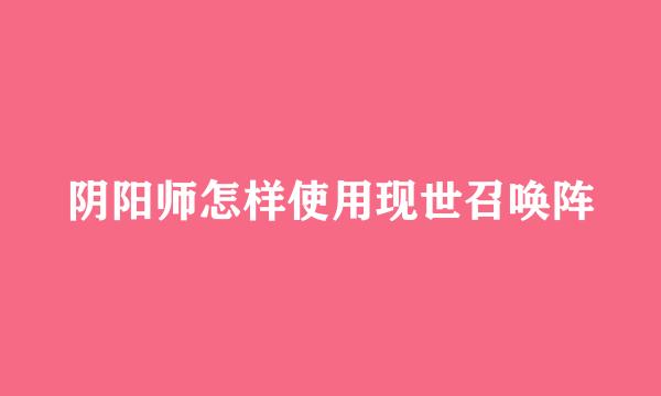阴阳师怎样使用现世召唤阵