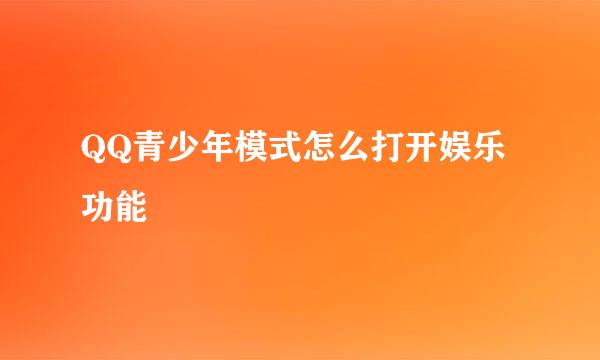 QQ青少年模式怎么打开娱乐功能