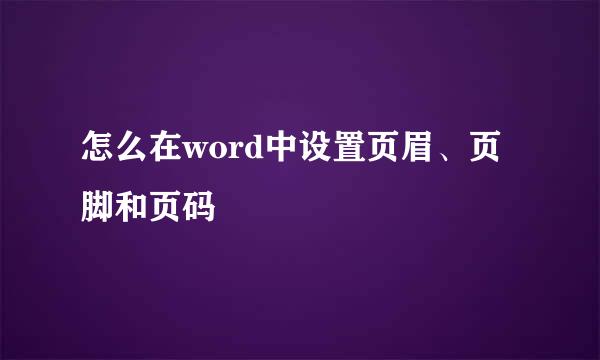 怎么在word中设置页眉、页脚和页码