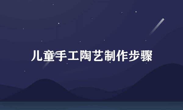儿童手工陶艺制作步骤