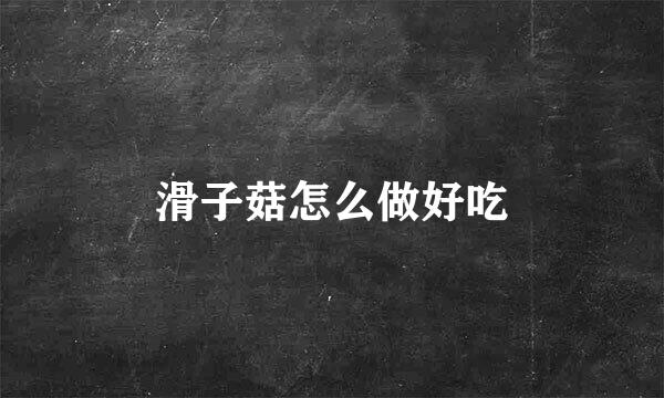 滑子菇怎么做好吃