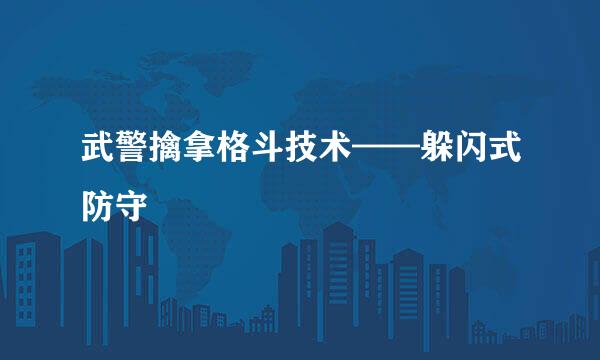 武警擒拿格斗技术——躲闪式防守