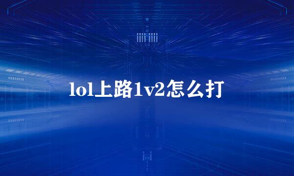 lol上路1v2怎么打