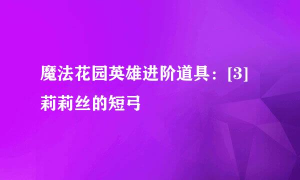 魔法花园英雄进阶道具：[3]莉莉丝的短弓