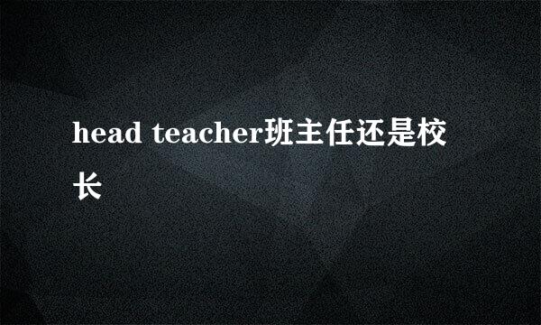 head teacher班主任还是校长