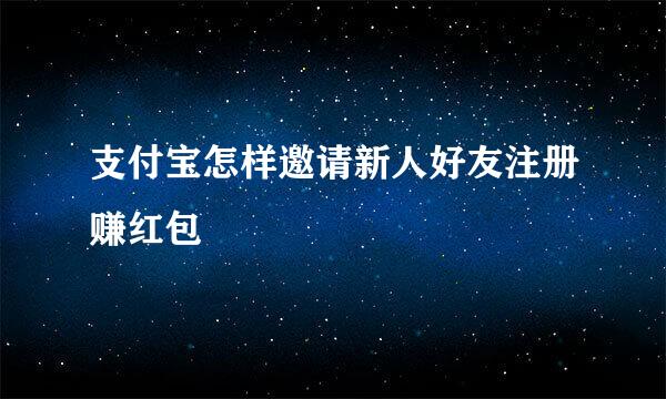 支付宝怎样邀请新人好友注册赚红包