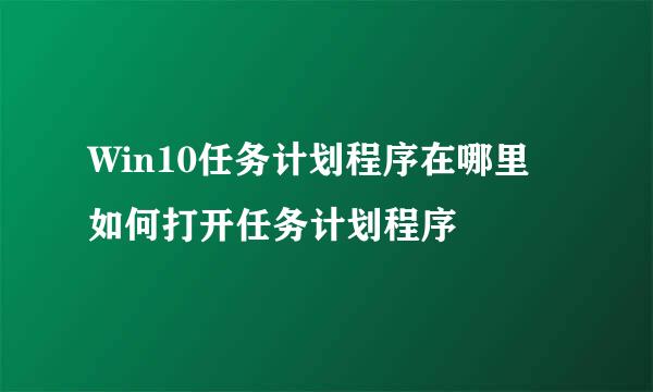 Win10任务计划程序在哪里 如何打开任务计划程序