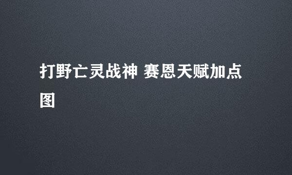 打野亡灵战神 赛恩天赋加点图