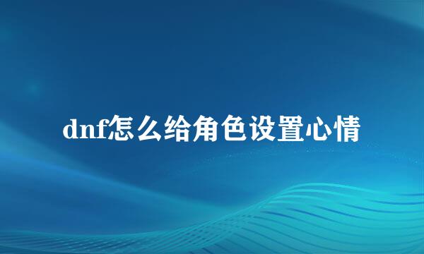 dnf怎么给角色设置心情