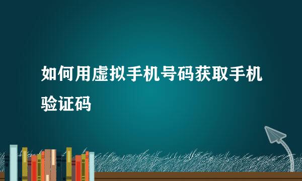 如何用虚拟手机号码获取手机验证码