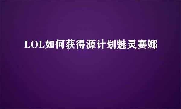 LOL如何获得源计划魅灵赛娜