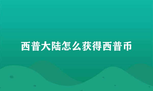 西普大陆怎么获得西普币