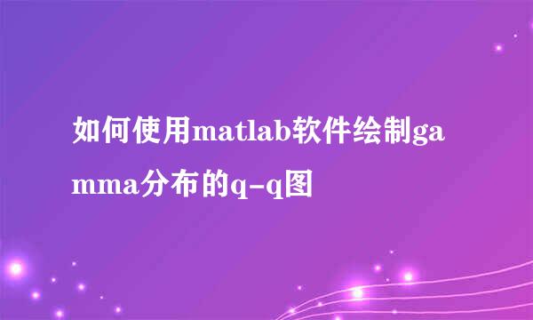 如何使用matlab软件绘制gamma分布的q-q图