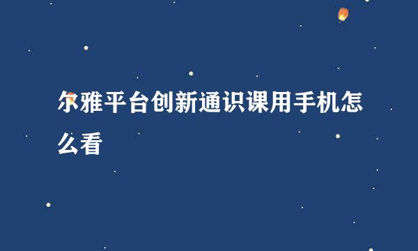 尔雅平台创新通识课用手机怎么看