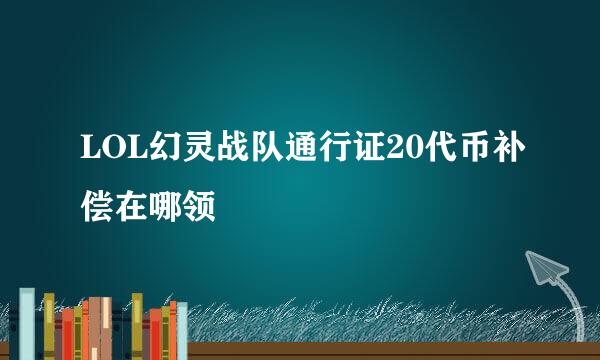 LOL幻灵战队通行证20代币补偿在哪领