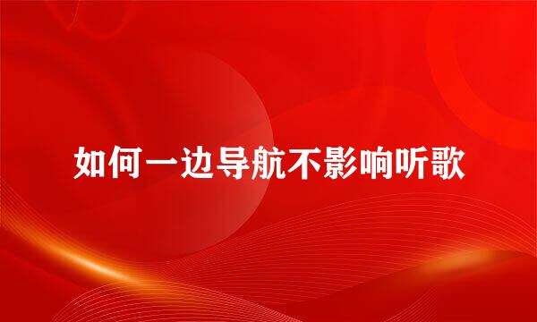 如何一边导航不影响听歌