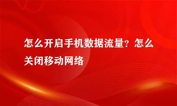 怎么开启手机数据流量？怎么关闭移动网络