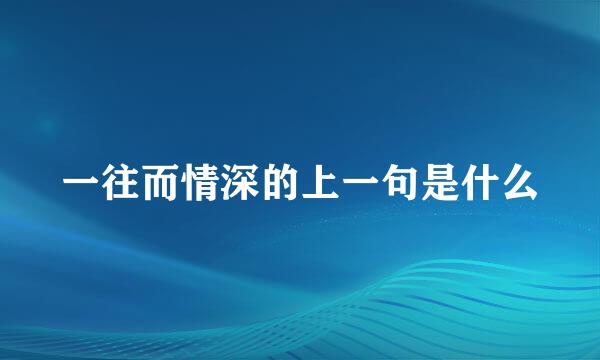 一往而情深的上一句是什么