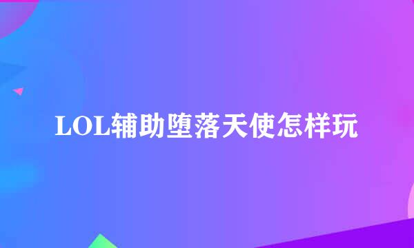 LOL辅助堕落天使怎样玩