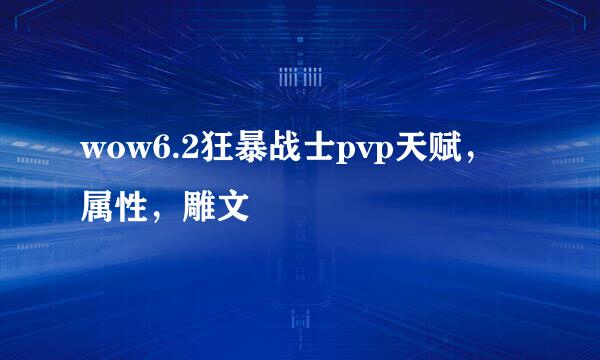 wow6.2狂暴战士pvp天赋，属性，雕文